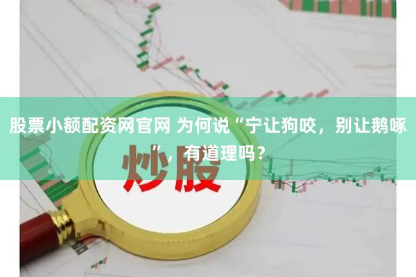 股票小额配资网官网 为何说“宁让狗咬，别让鹅啄”，有道理吗？