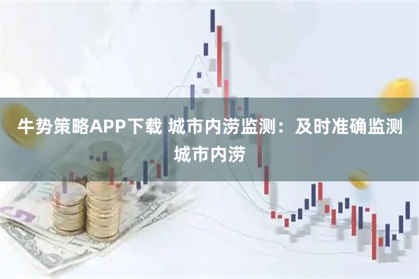 牛势策略APP下载 城市内涝监测：及时准确监测城市内涝