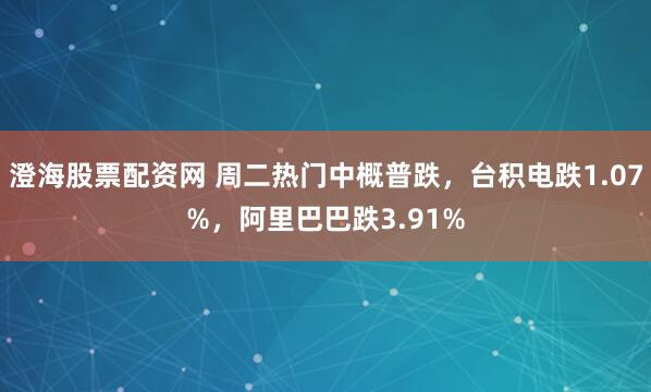 澄海股票配资网 周二热门中概普跌，台积电跌1.07%，阿里巴巴跌3.91%