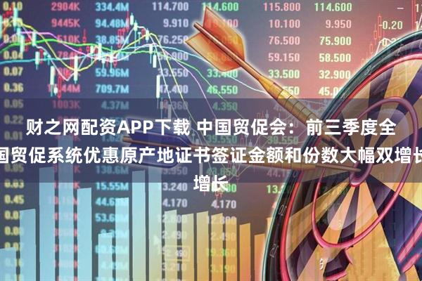 财之网配资APP下载 中国贸促会：前三季度全国贸促系统优惠原产地证书签证金额和份数大幅双增长
