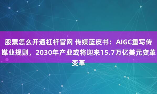 股票怎么开通杠杆官网 传媒蓝皮书：AIGC重写传媒业规则，2030年产业或将迎来15.7万亿美元变革