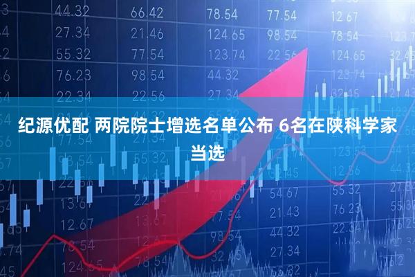 纪源优配 两院院士增选名单公布 6名在陕科学家当选