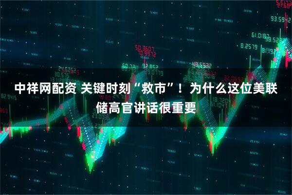 中祥网配资 关键时刻“救市”！为什么这位美联储高官讲话很重要