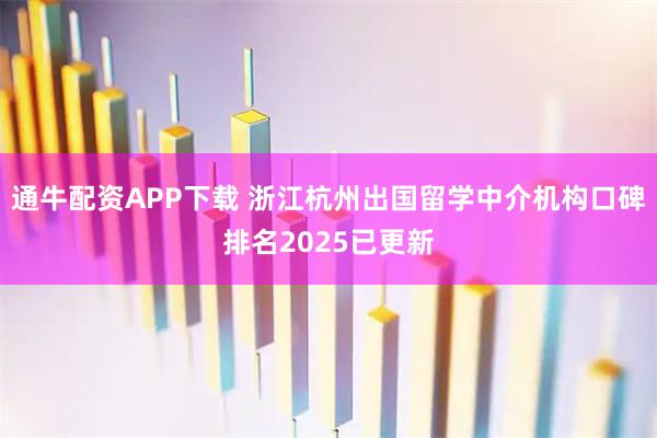 通牛配资APP下载 浙江杭州出国留学中介机构口碑排名2025已更新