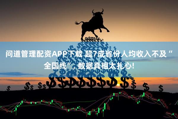 问道管理配资APP下载 超7成省份人均收入不及“全国线”, 数据真相太扎心!