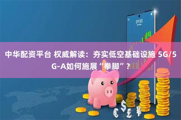 中华配资平台 权威解读：夯实低空基础设施 5G/5G-A如何施展“拳脚”？